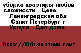 уборка квартиры любой сложности › Цена ­ 1 500 - Ленинградская обл., Санкт-Петербург г. Услуги » Для дома   